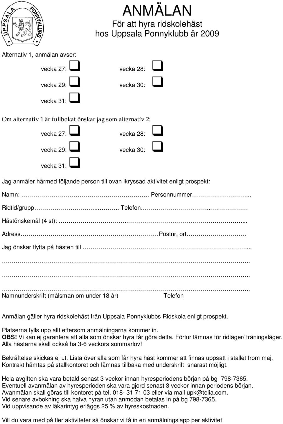 .... Adress Postnr, ort Jag önskar flytta på hästen till...... Namnunderskrift (målsman om under 18 år) Telefon Anmälan gäller hyra ridskolehäst från Uppsala Ponnyklubbs Ridskola enligt prospekt.