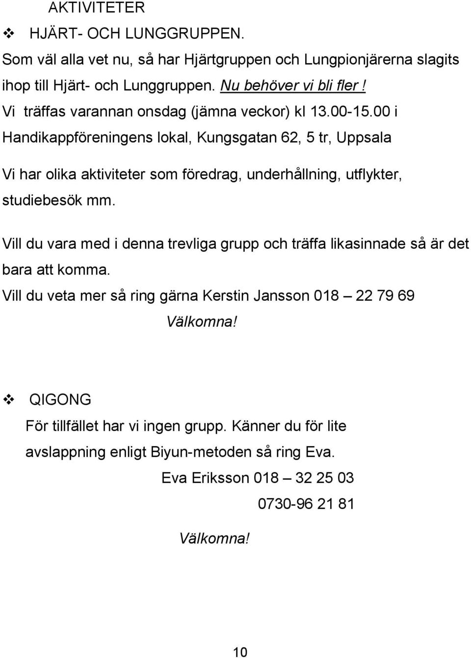 00 i Handikappföreningens lokal, Kungsgatan 62, 5 tr, Uppsala Vi har olika aktiviteter som föredrag, underhållning, utflykter, studiebesök mm.