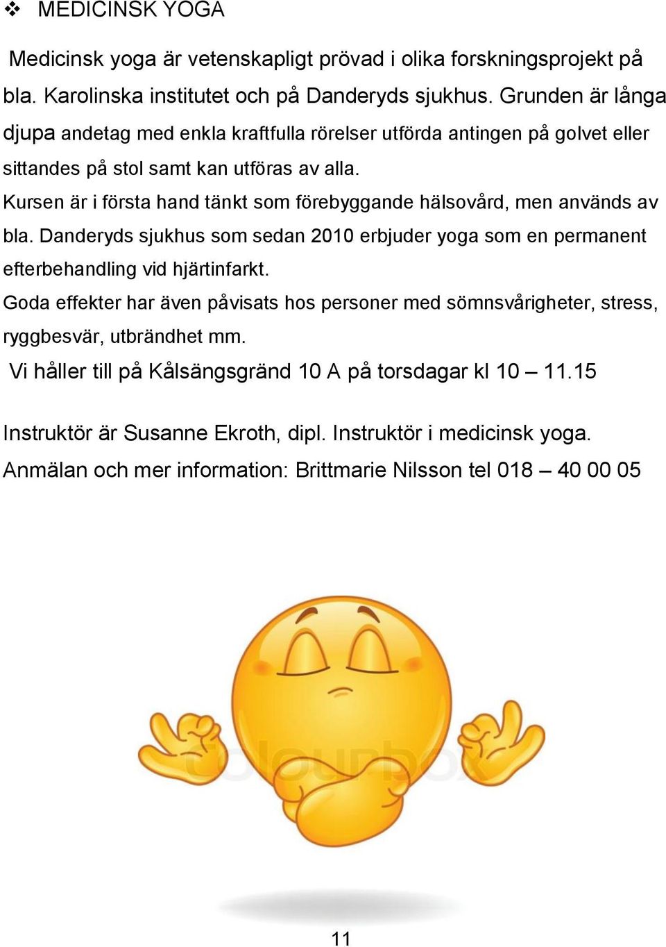 Kursen är i första hand tänkt som förebyggande hälsovård, men används av bla. Danderyds sjukhus som sedan 2010 erbjuder yoga som en permanent efterbehandling vid hjärtinfarkt.