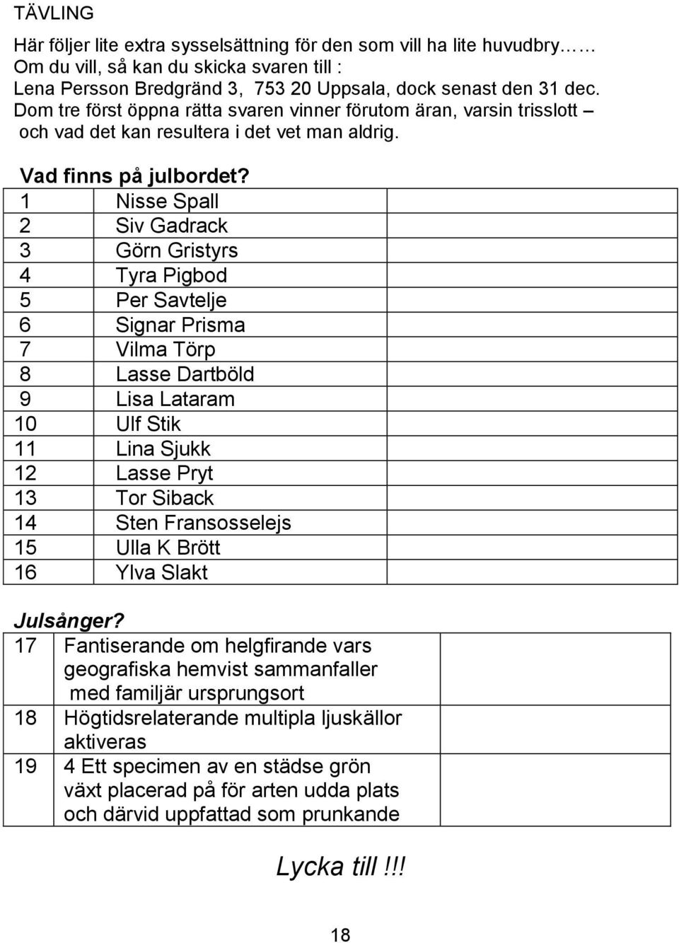 1 Nisse Spall 2 Siv Gadrack 3 Görn Gristyrs 4 Tyra Pigbod 5 Per Savtelje 6 Signar Prisma 7 Vilma Törp 8 Lasse Dartböld 9 Lisa Lataram 10 Ulf Stik 11 Lina Sjukk 12 Lasse Pryt 13 Tor Siback 14 Sten