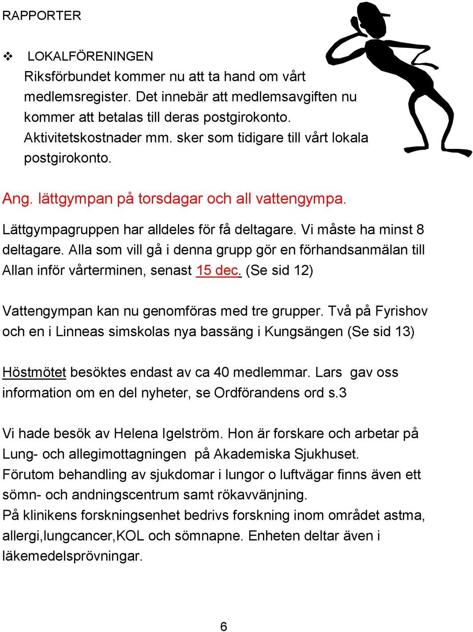 Alla som vill gå i denna grupp gör en förhandsanmälan till Allan inför vårterminen, senast 15 dec. (Se sid 12) Vattengympan kan nu genomföras med tre grupper.