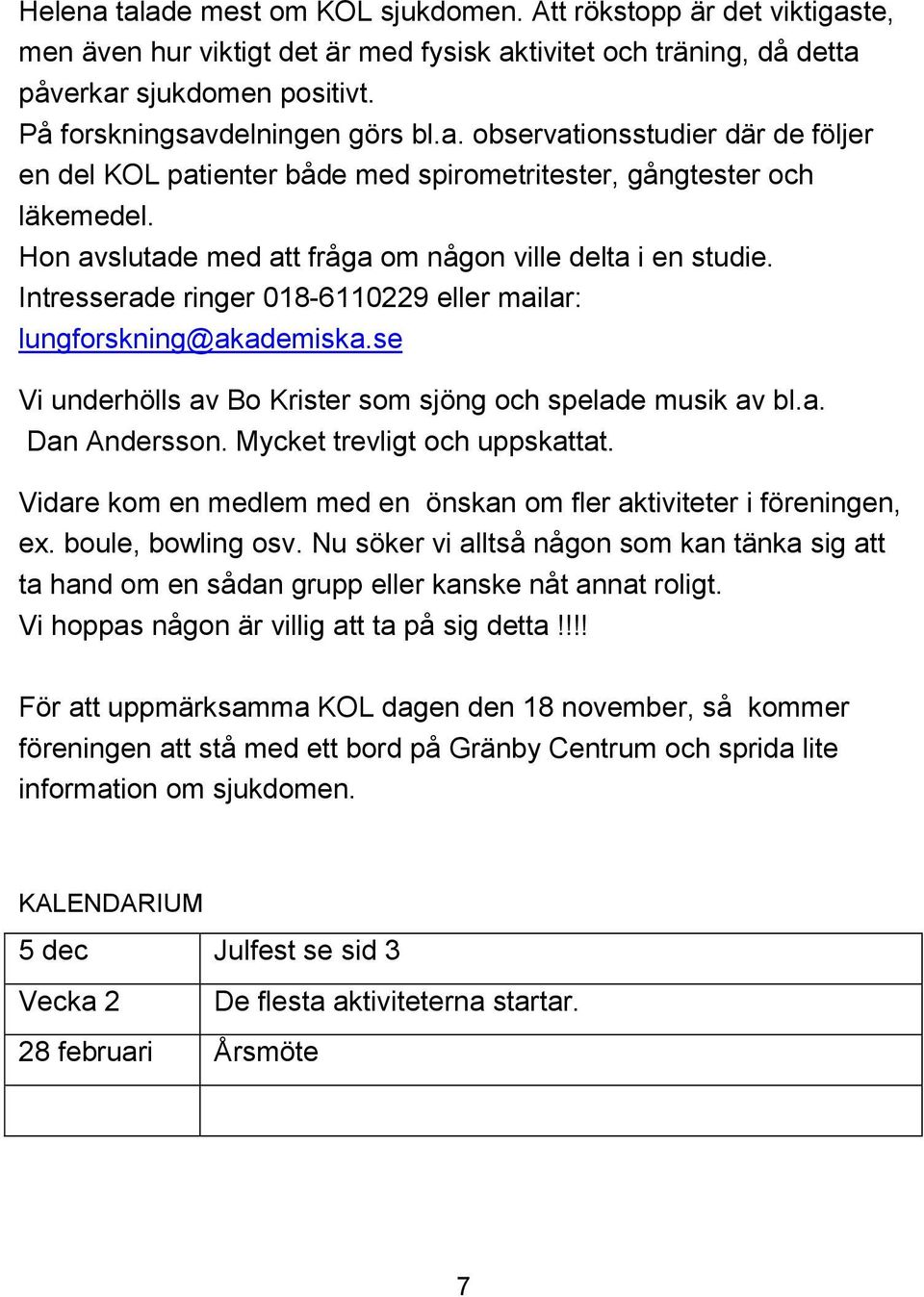 Hon avslutade med att fråga om någon ville delta i en studie. Intresserade ringer 018-6110229 eller mailar: lungforskning@akademiska.se Vi underhölls av Bo Krister som sjöng och spelade musik av bl.a. Dan Andersson.