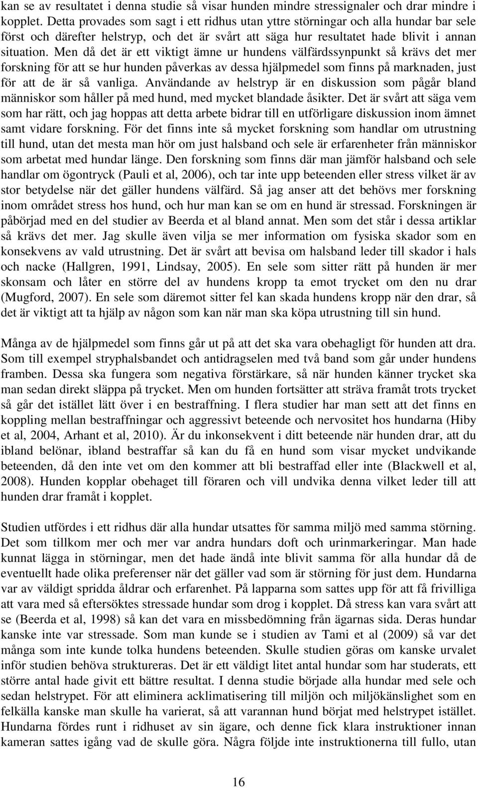 Men då det är ett viktigt ämne ur hundens välfärdssynpunkt så krävs det mer forskning för att se hur hunden påverkas av dessa hjälpmedel som finns på marknaden, just för att de är så vanliga.
