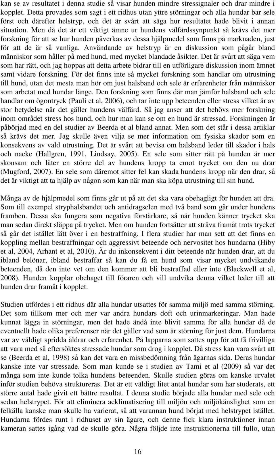 Men då det är ett viktigt ämne ur hundens välfärdssynpunkt så krävs det mer forskning för att se hur hunden påverkas av dessa hjälpmedel som finns på marknaden, just för att de är så vanliga.