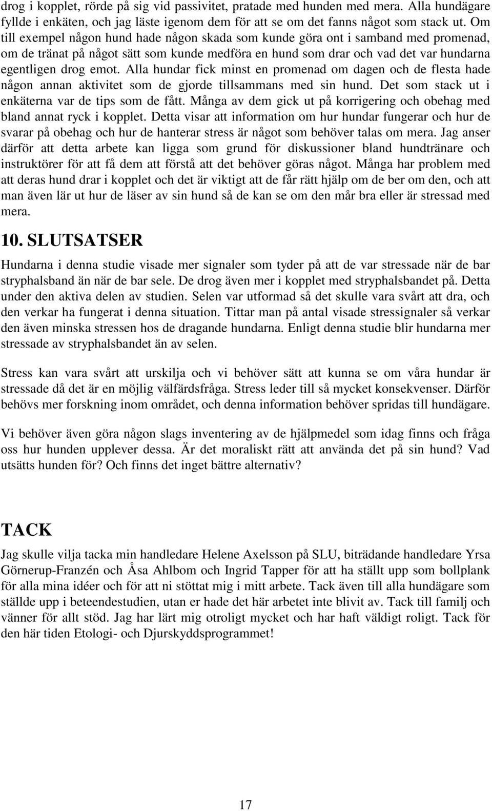 Alla hundar fick minst en promenad om dagen och de flesta hade någon annan aktivitet som de gjorde tillsammans med sin hund. Det som stack ut i enkäterna var de tips som de fått.