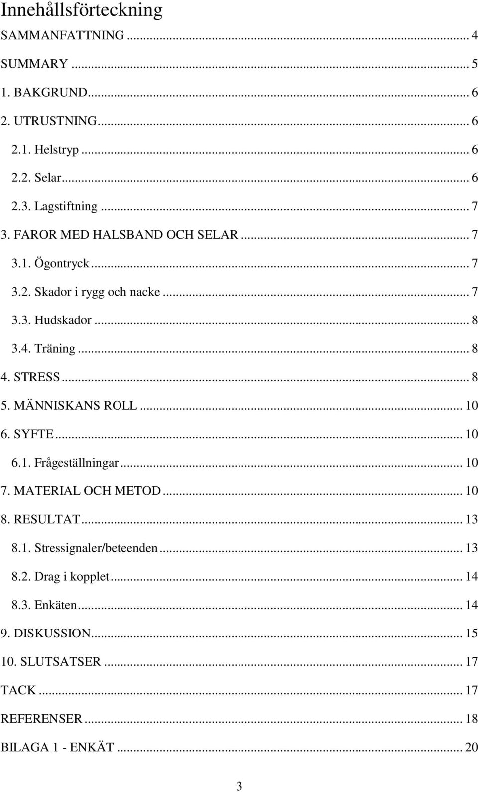 .. 8 5. MÄNNISKANS ROLL... 10 6. SYFTE... 10 6.1. Frågeställningar... 10 7. MATERIAL OCH METOD... 10 8. RESULTAT... 13 8.1. Stressignaler/beteenden.