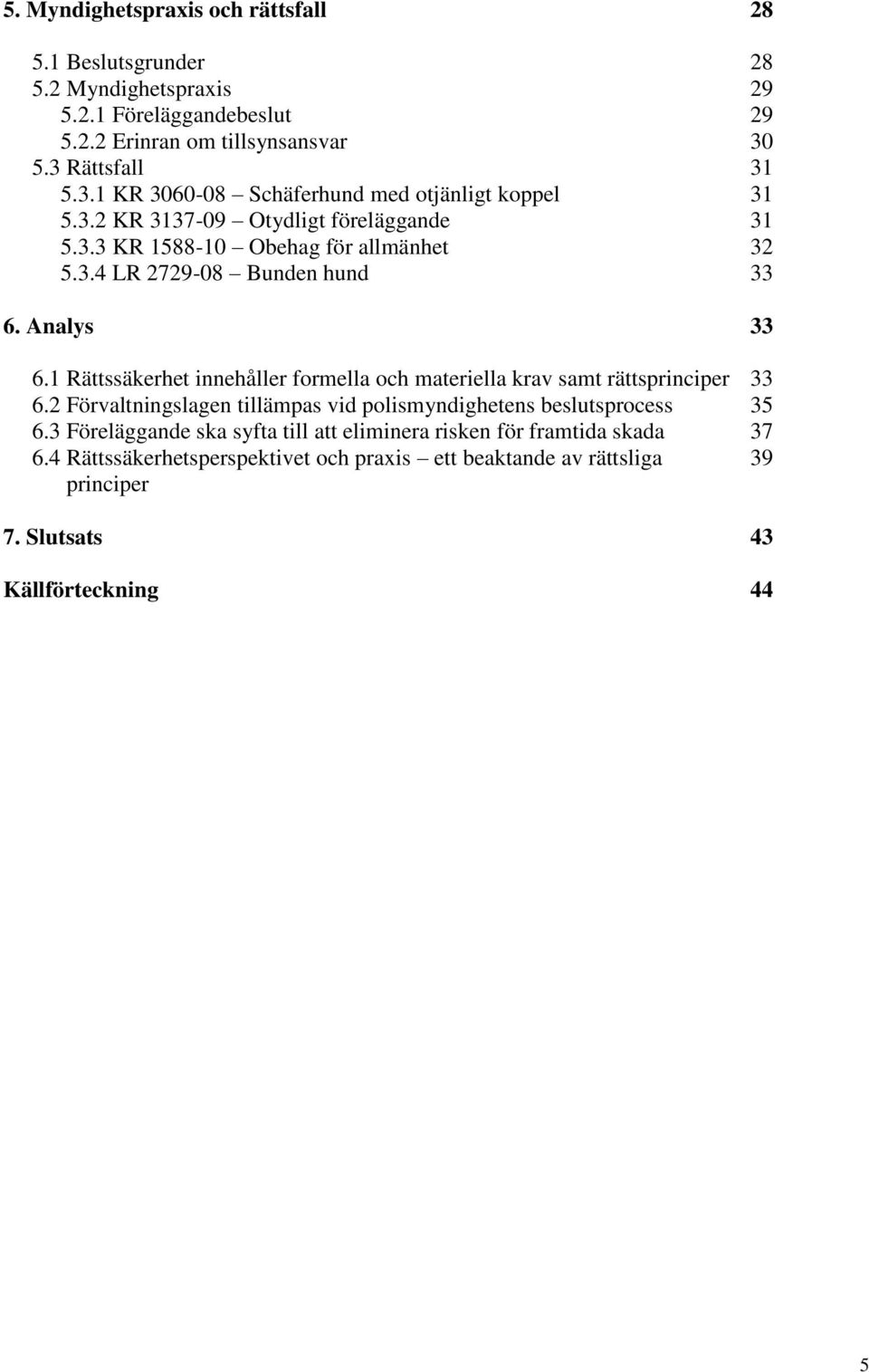 Analys 33 6.1 Rättssäkerhet innehåller formella och materiella krav samt rättsprinciper 33 6.2 Förvaltningslagen tillämpas vid polismyndighetens beslutsprocess 35 6.