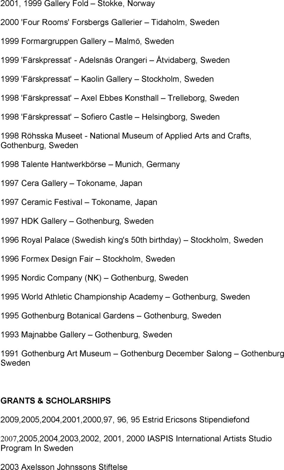 Museum of Applied Arts and Crafts, Gothenburg, Sweden 1998 Talente Hantwerkbörse Munich, Germany 1997 Cera Gallery Tokoname, Japan 1997 Ceramic Festival Tokoname, Japan 1997 HDK Gallery Gothenburg,