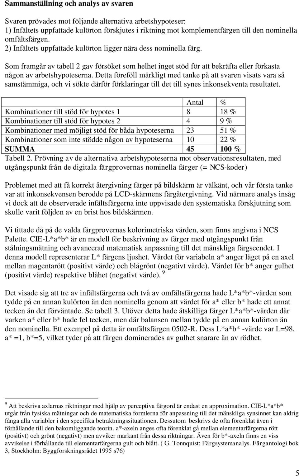 Detta föreföll märkligt med tanke på att svaren visats vara så samstämmiga, och vi sökte därför förklaringar till det till synes inkonsekventa resultatet.