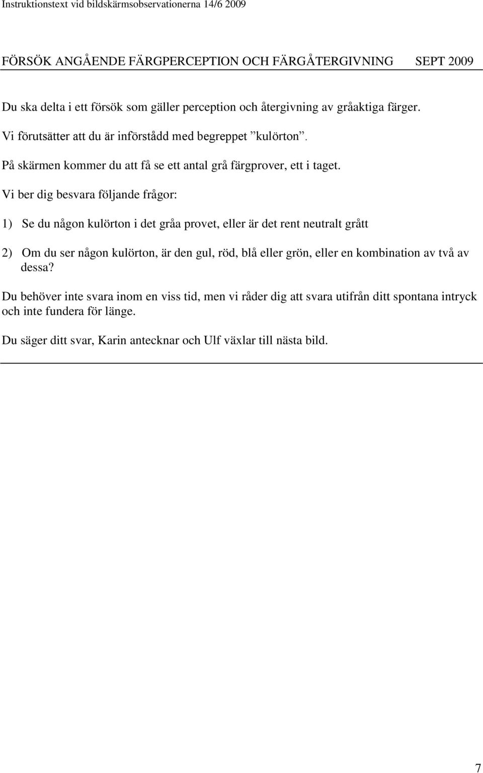 Vi ber dig besvara följande frågor: 1) Se du någon kulörton i det gråa provet, eller är det rent neutralt grått 2) Om du ser någon kulörton, är den gul, röd, blå eller grön, eller en