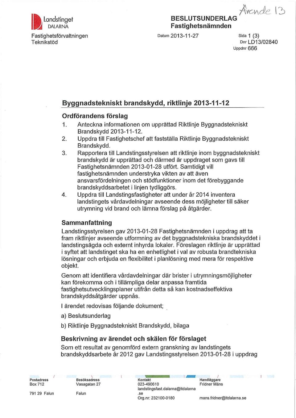 Anteckna informationen om upprättad Riktlinje Byggnadstekniskt Brandskydd 2013-11-12. 2. Uppdra till Fastighetschef att fastställa Riktlinje Byggnadstekniskt Brandskydd. 3.