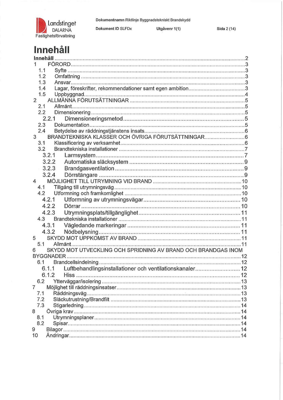 ............................4 2 ALLMÄNNA FÖRUTSÄTTNINGAR................................... 5 2.1 Allmänt.................................................. 5 2.2 Dimensionering............................................. 5 2.2.1 Dimensioneringsmetod.