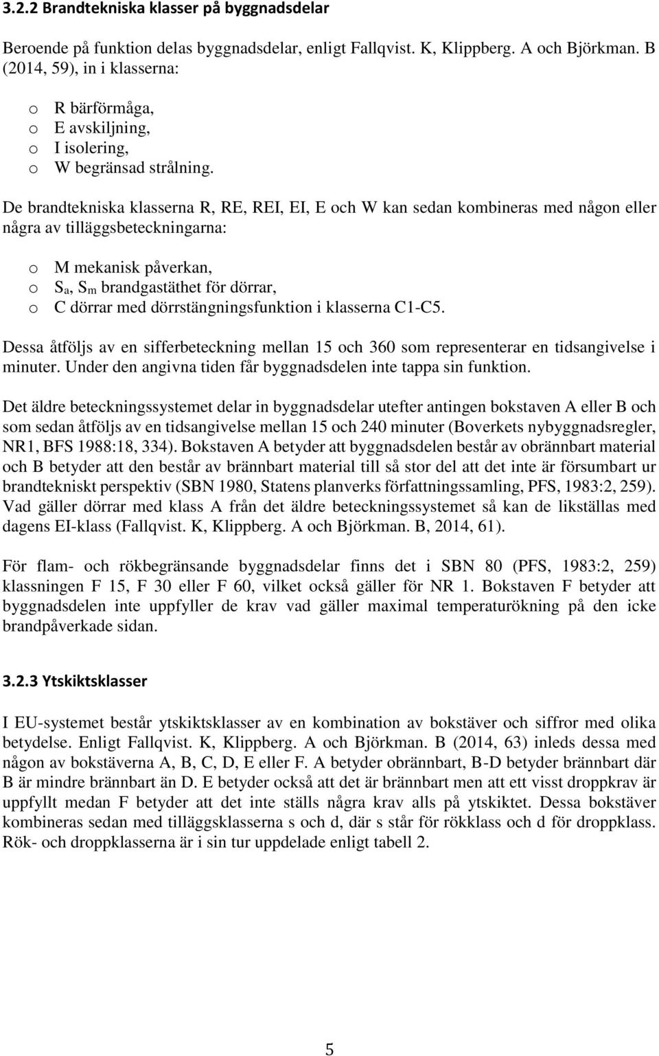 De brandtekniska klasserna R, RE, REI, EI, E och W kan sedan kombineras med någon eller några av tilläggsbeteckningarna: o M mekanisk påverkan, o Sa, Sm brandgastäthet för dörrar, o C dörrar med