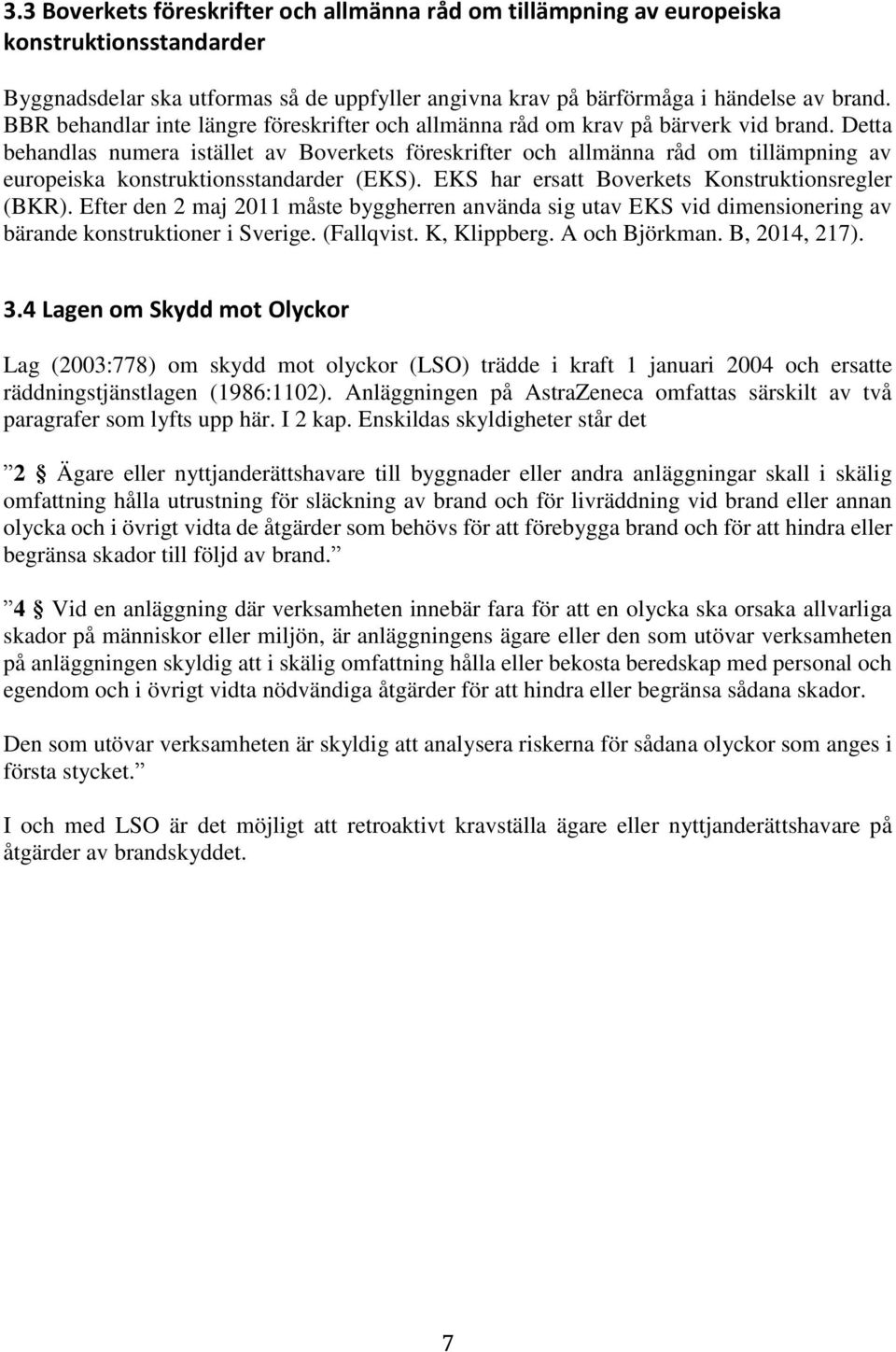 Detta behandlas numera istället av Boverkets föreskrifter och allmänna råd om tillämpning av europeiska konstruktionsstandarder (EKS). EKS har ersatt Boverkets Konstruktionsregler (BKR).