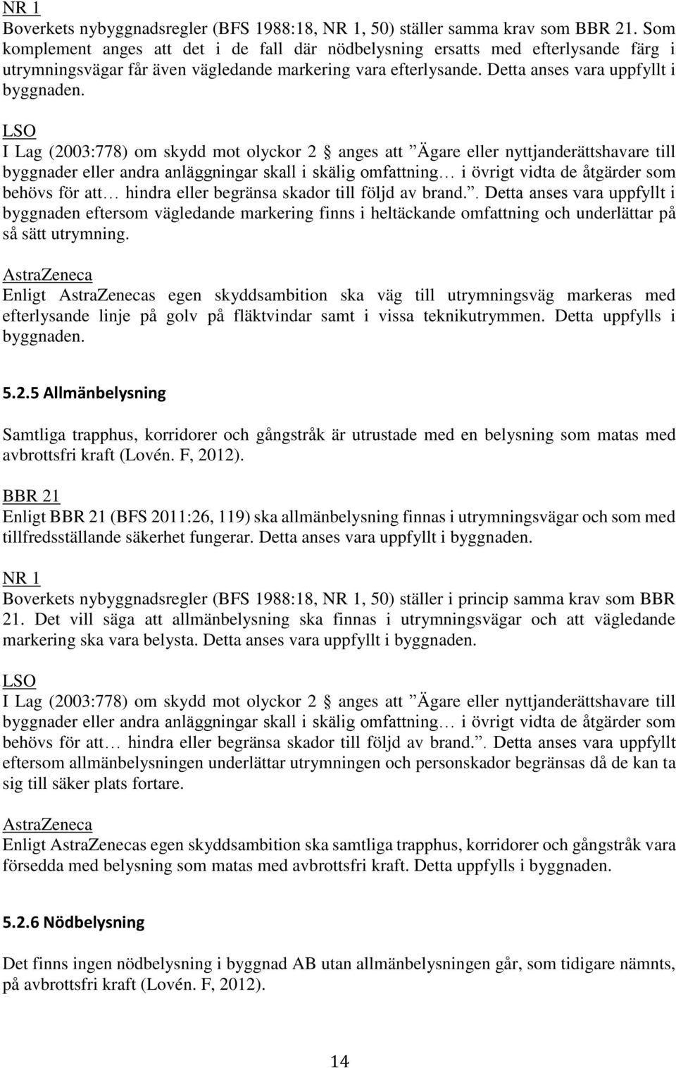 LSO I Lag (2003:778) om skydd mot olyckor 2 anges att Ägare eller nyttjanderättshavare till byggnader eller andra anläggningar skall i skälig omfattning i övrigt vidta de åtgärder som behövs för att