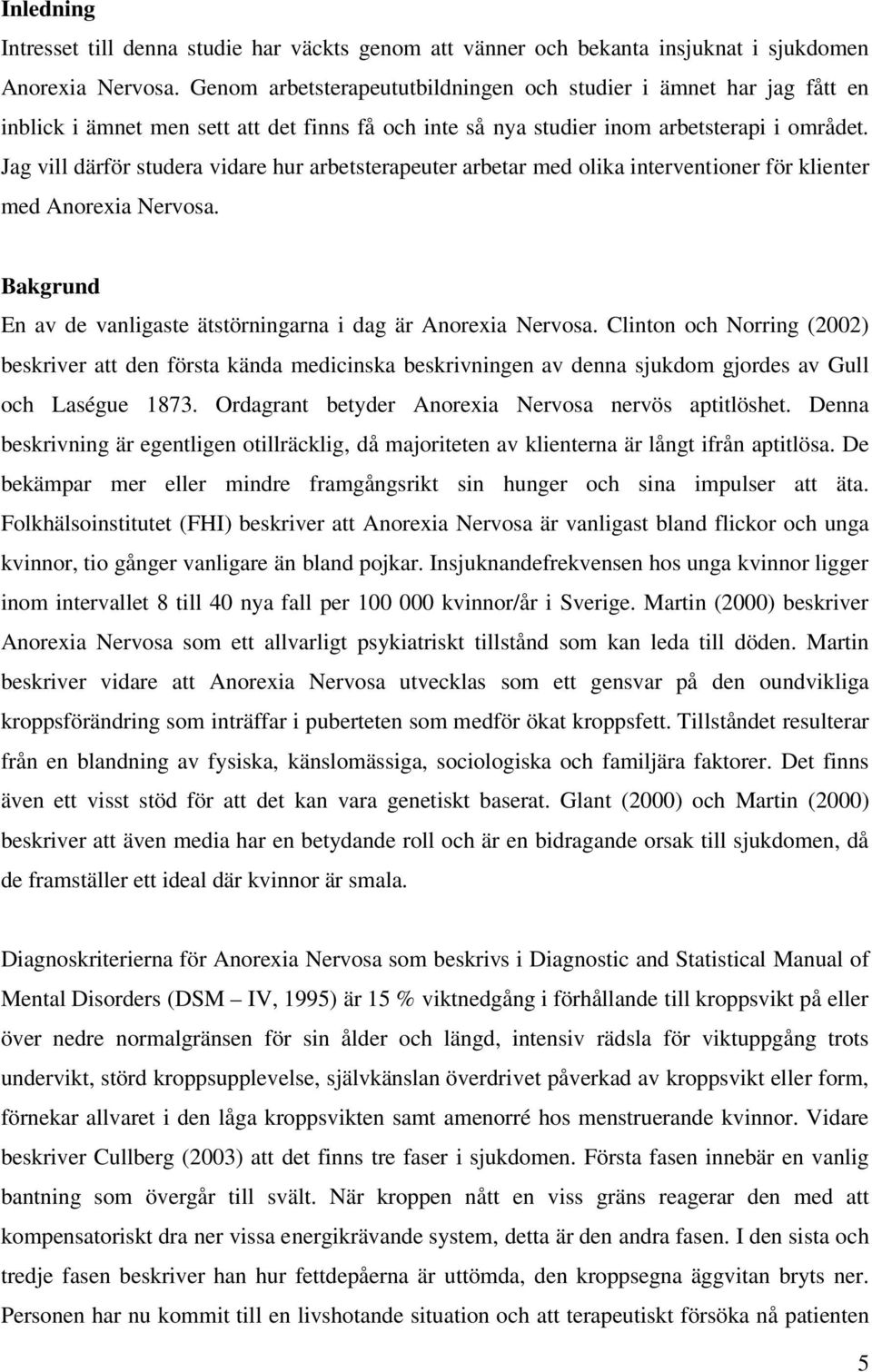 Jag vill därför studera vidare hur arbetsterapeuter arbetar med olika interventioner för klienter med Anorexia Nervosa. Bakgrund En av de vanligaste ätstörningarna i dag är Anorexia Nervosa.