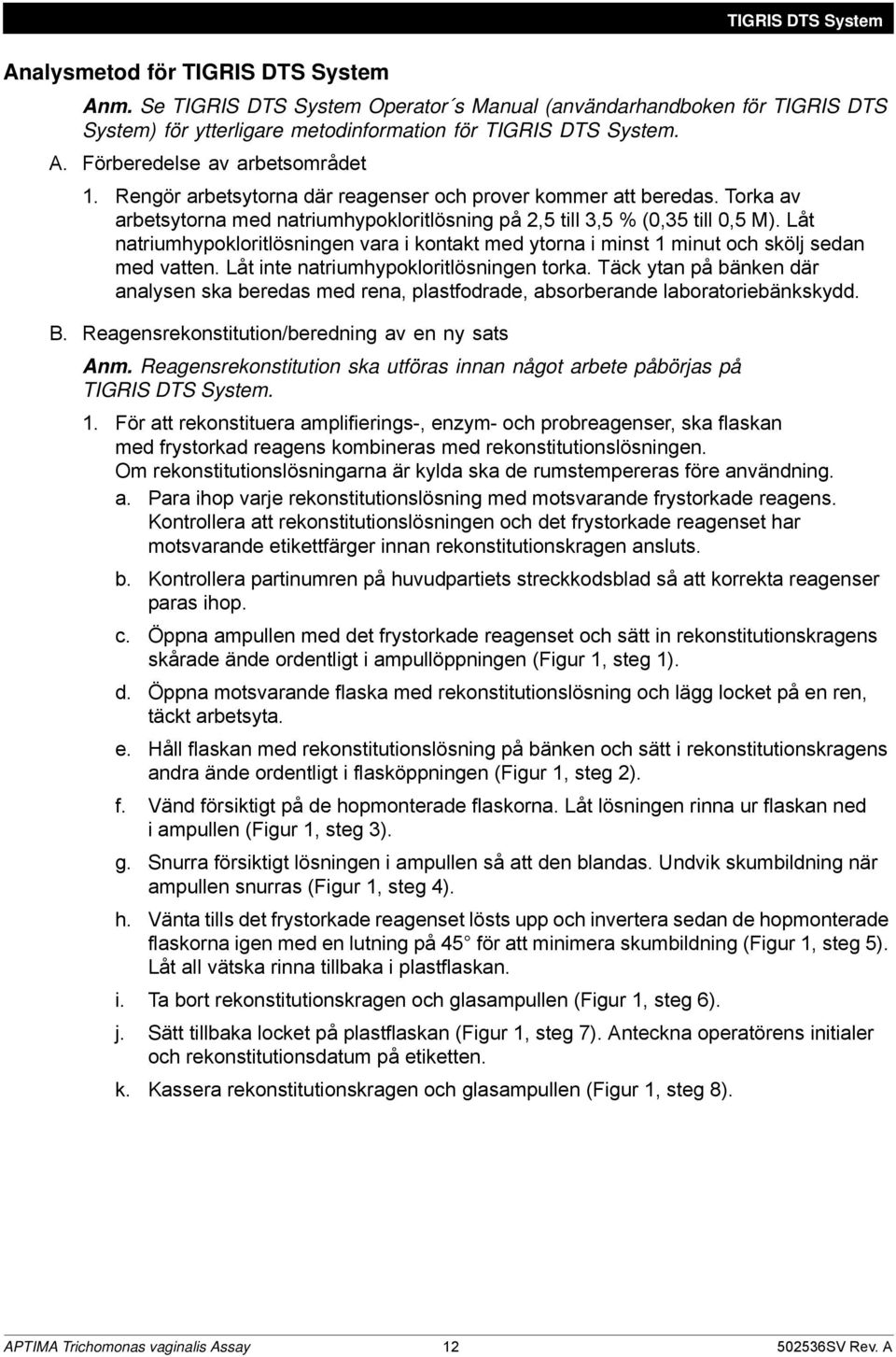 Låt natriumhypokloritlösningen vara i kontakt med ytorna i minst 1 minut och skölj sedan med vatten. Låt inte natriumhypokloritlösningen torka.