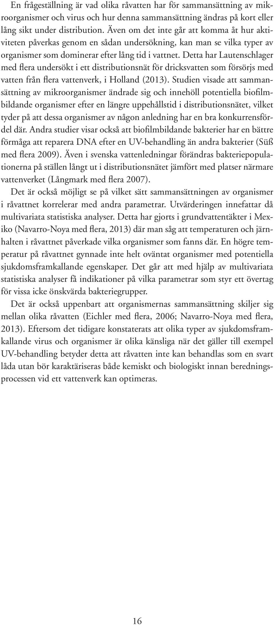 Detta har Lautenschlager med flera undersökt i ett distributionsnät för dricksvatten som försörjs med vatten från flera vattenverk, i Holland (2013).