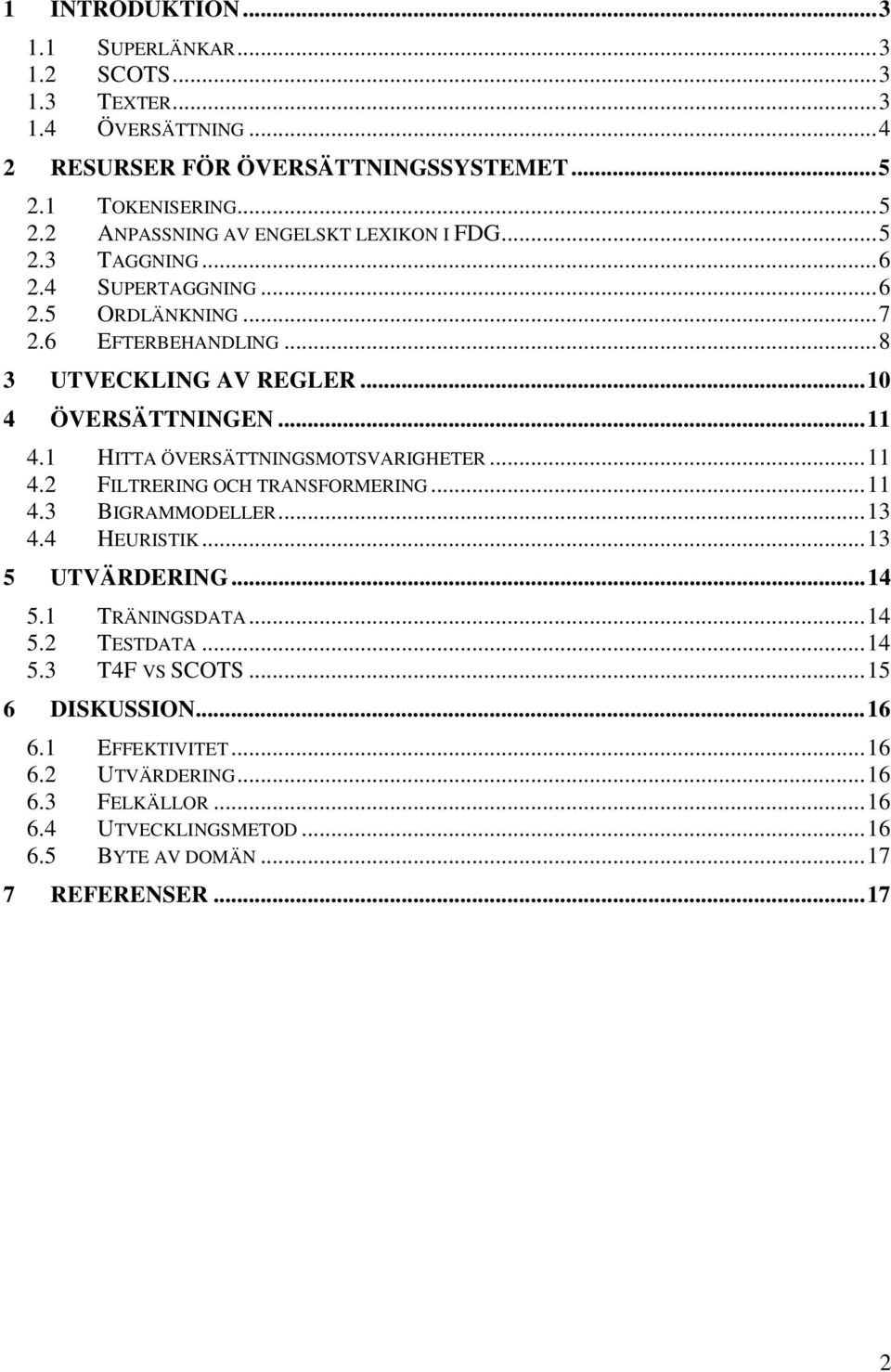 1 HITTA ÖVERSÄTTNINGSMOTSVARIGHETER...11 4.2 FILTRERING OCH TRANSFORMERING...11 4.3 BIGRAMMODELLER...13 4.4 HEURISTIK...13 5 UTVÄRDERING...14 5.1 TRÄNINGSDATA...14 5.2 TESTDATA.