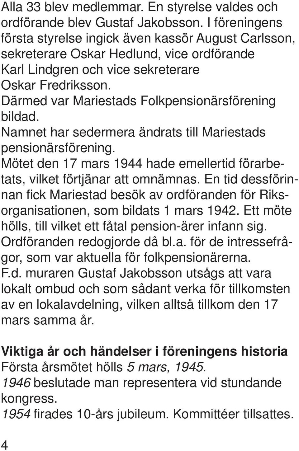 Därmed var Mariestads Folkpensionärsförening bildad. Namnet har sedermera ändrats till Mariestads pensionärsförening. Mötet den 17 mars 1944 hade emellertid förarbetats, vilket förtjänar att omnämnas.
