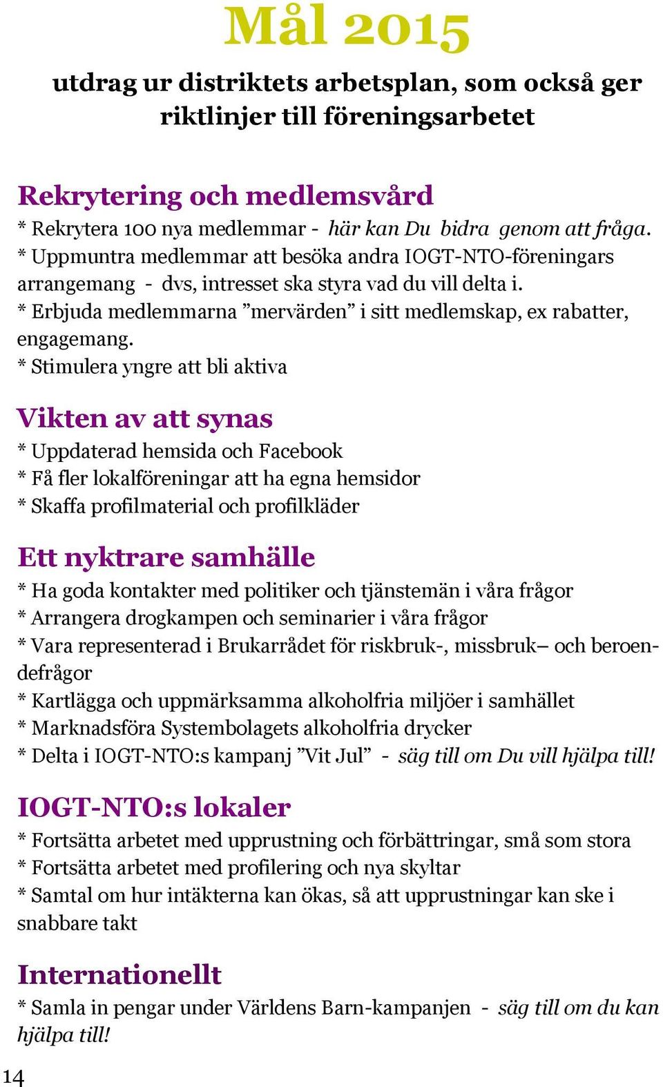 * Stimulera yngre att bli aktiva Vikten av att synas * Uppdaterad hemsida och Facebook * Få fler lokalföreningar att ha egna hemsidor * Skaffa profilmaterial och profilkläder Ett nyktrare samhälle *