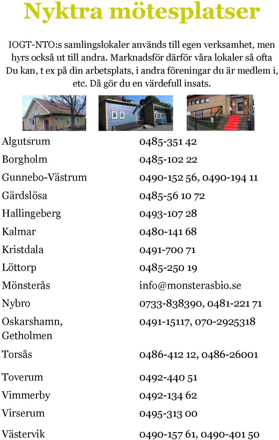 Algutsrum 0485-351 42 Borgholm 0485-102 22 Gunnebo-Västrum 0490-152 56, 0490-194 11 Gärdslösa 0485-56 10 72 Hallingeberg 0493-107 28 Kalmar 0480-141 68 Kristdala