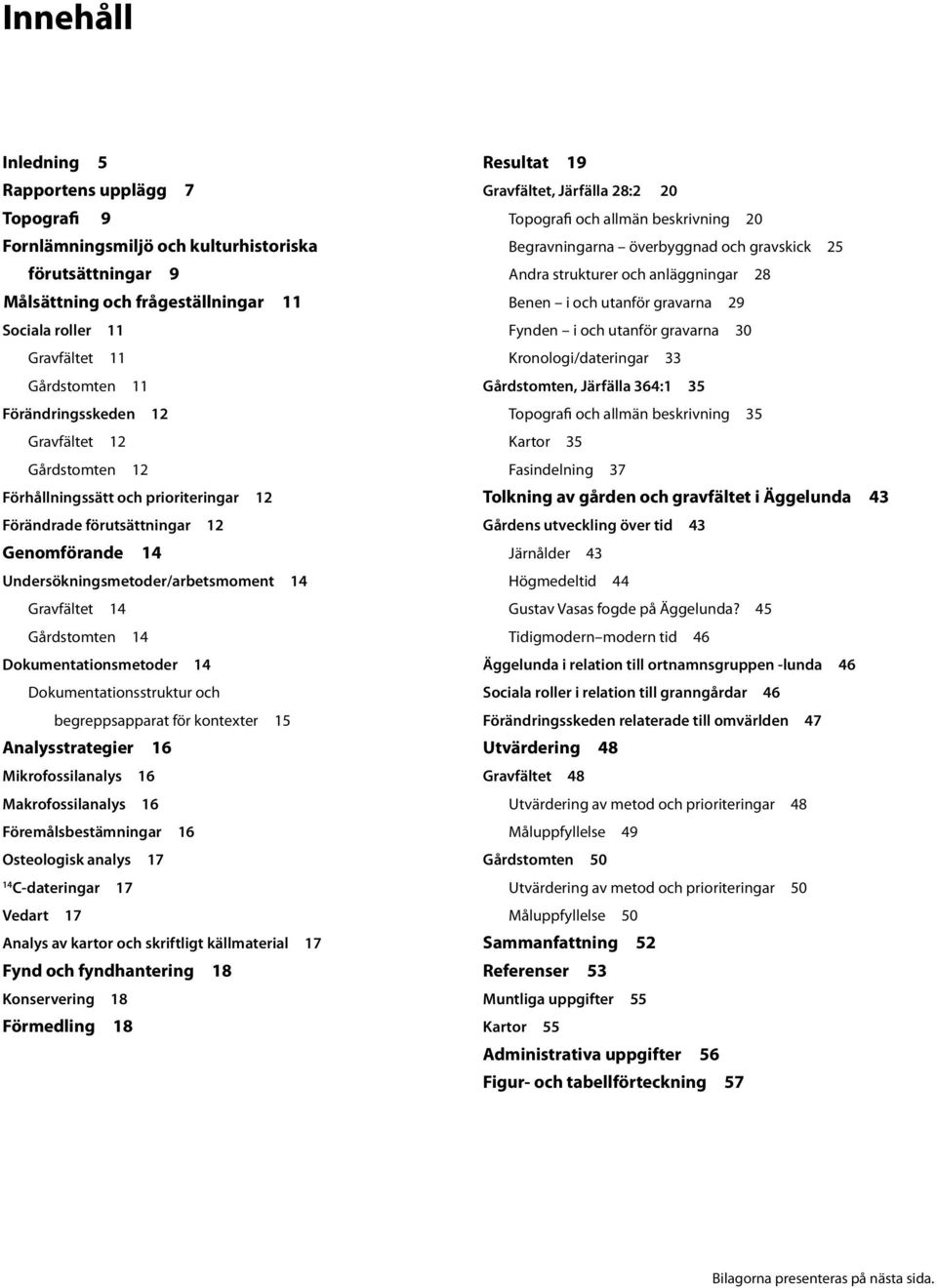 14 Dokumentationsmetoder 14 Dokumentationsstruktur och begreppsapparat för kontexter 15 Analysstrategier 16 Mikrofossilanalys 16 Makrofossilanalys 16 Föremålsbestämningar 16 Osteologisk analys 17 14