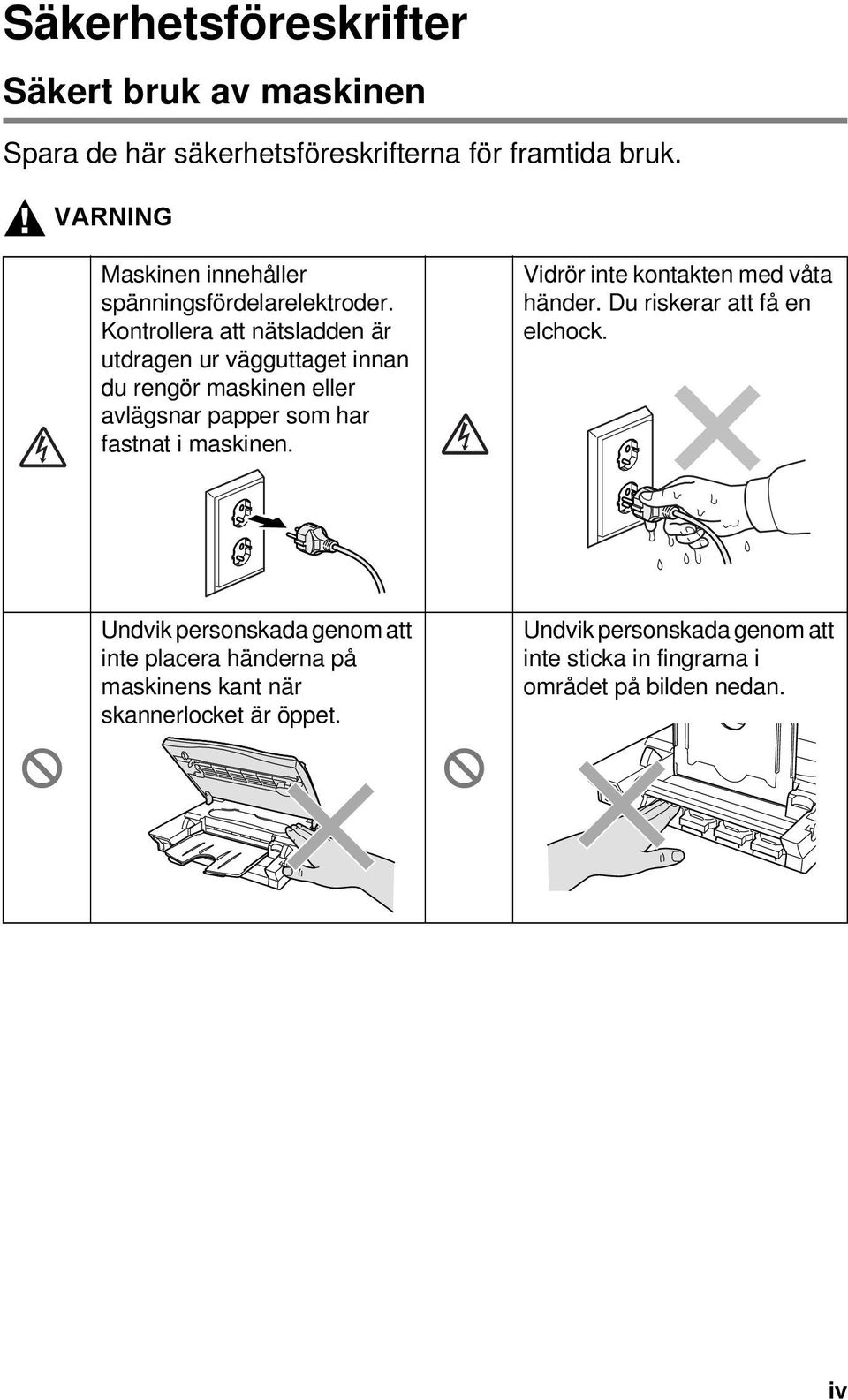 Kontrollera att nätsladden är utdragen ur vägguttaget innan du rengör maskinen eller avlägsnar papper som har fastnat i maskinen.