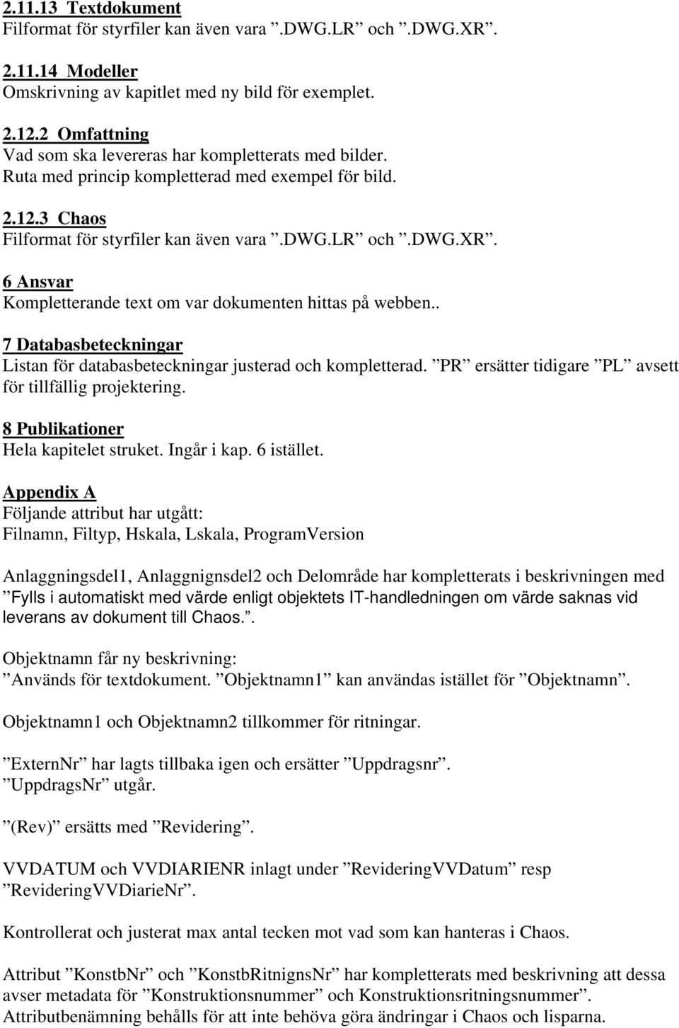 6 Ansvar Kompletterande text om var dokumenten hittas på webben.. 7 Databasbeteckningar Listan för databasbeteckningar justerad och kompletterad.