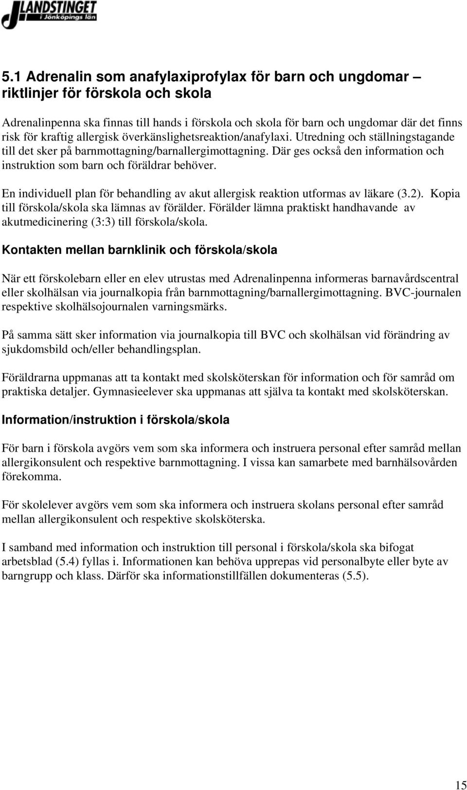 Där ges också den information och instruktion som barn och föräldrar behöver. En individuell plan för behandling av akut allergisk reaktion utformas av läkare (3.2).