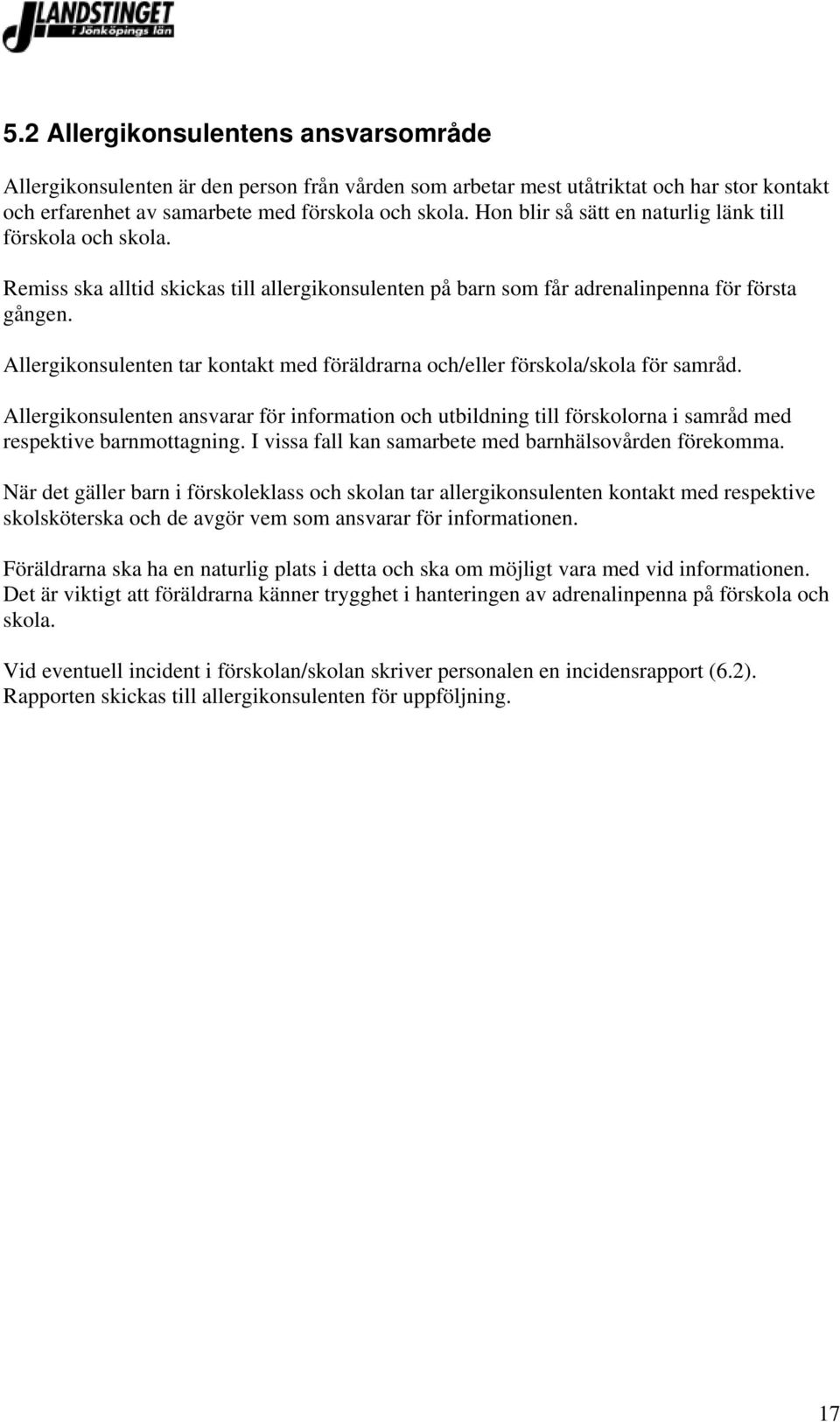 Allergikonsulenten tar kontakt med föräldrarna och/eller förskola/skola för samråd. Allergikonsulenten ansvarar för information och utbildning till förskolorna i samråd med respektive barnmottagning.