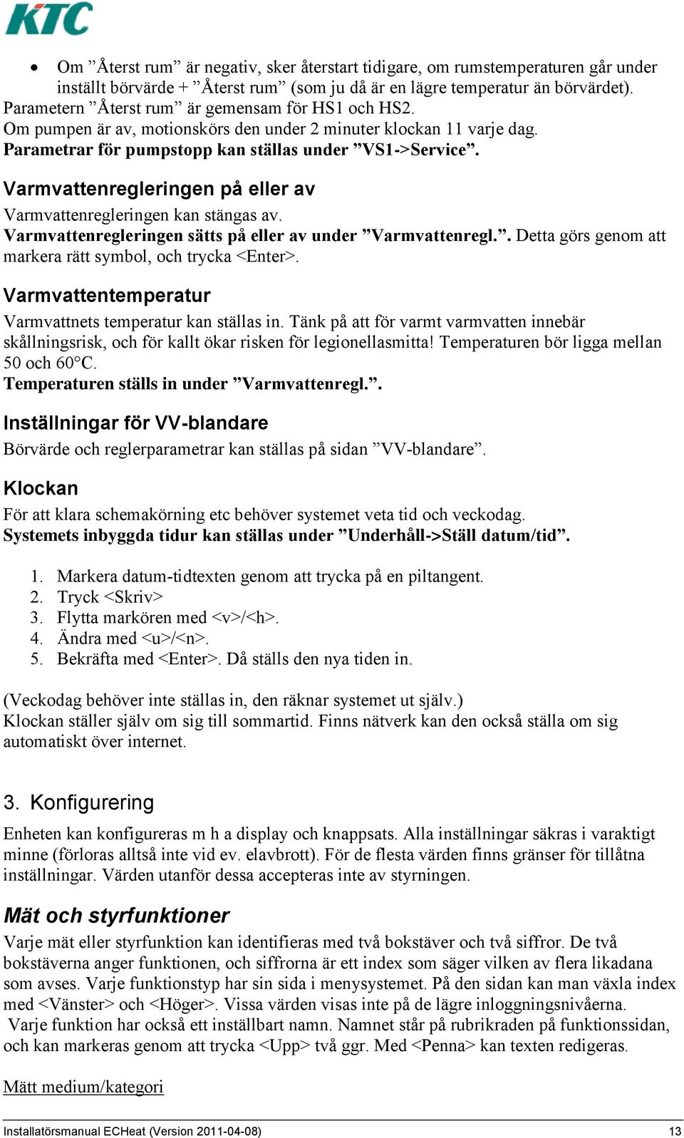 Varmvattenregleringen på eller av Varmvattenregleringen kan stängas av. Varmvattenregleringen sätts på eller av under Varmvattenregl.. Detta görs genom att markera rätt symbol, och trycka <Enter>.