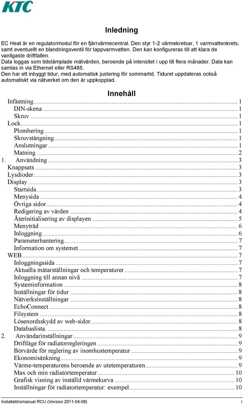 Den har ett inbyggt tidur, med automatisk justering för sommartid. Tiduret uppdateras också automatiskt via nätverket om den är uppkopplad. Innehåll Infästning... 1 DIN-skena... 1 Skruv... 1 Lock.