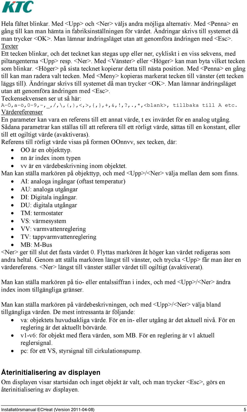 Med <Vänster> eller <Höger> kan man byta vilket tecken som blinkar. <Höger> på sista tecknet kopierar detta till nästa position. Med <Penna> en gång till kan man radera valt tecken.