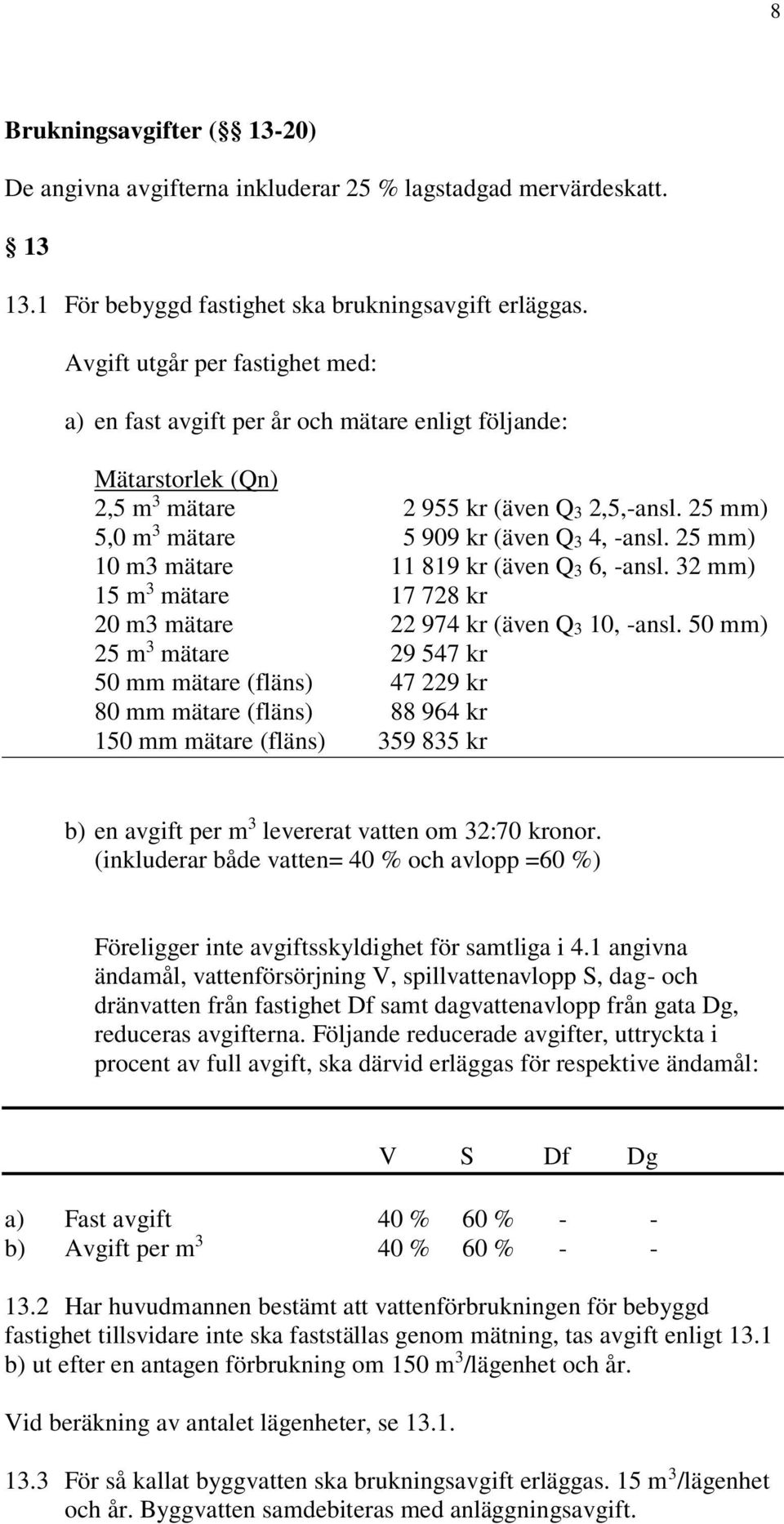 25 mm) 10 m3 mätare 11 819 kr (även Q3 6, -ansl. 32 mm) 15 m 3 mätare 17 728 kr 20 m3 mätare 22 974 kr (även Q3 10, -ansl.