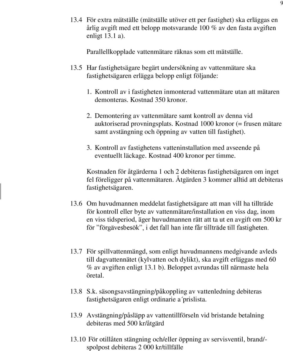 Kontroll av i fastigheten inmonterad vattenmätare utan att mätaren demonteras. Kostnad 350 kronor. 2. Demontering av vattenmätare samt kontroll av denna vid auktoriserad provningsplats.