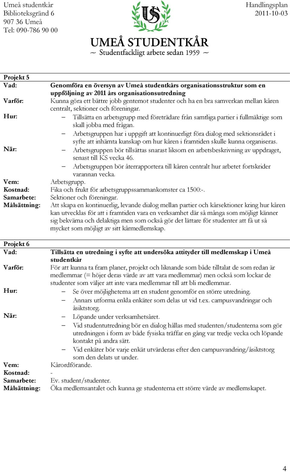 Arbetsgruppen har i uppgift att kontinuerligt föra dialog med sektionsrådet i syfte att inhämta kunskap om hur kåren i framtiden skulle kunna organiseras.