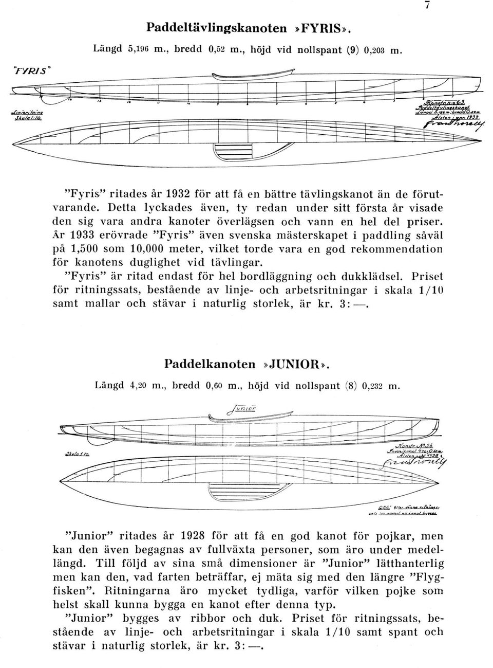 År 1933 erövrade "Fyris" även svenska mästerskapet i paddling såväl på 1,500 som 10,000 meter, vilket torde vara en god rekommendation för kanotens duglighet vid tävlingar.
