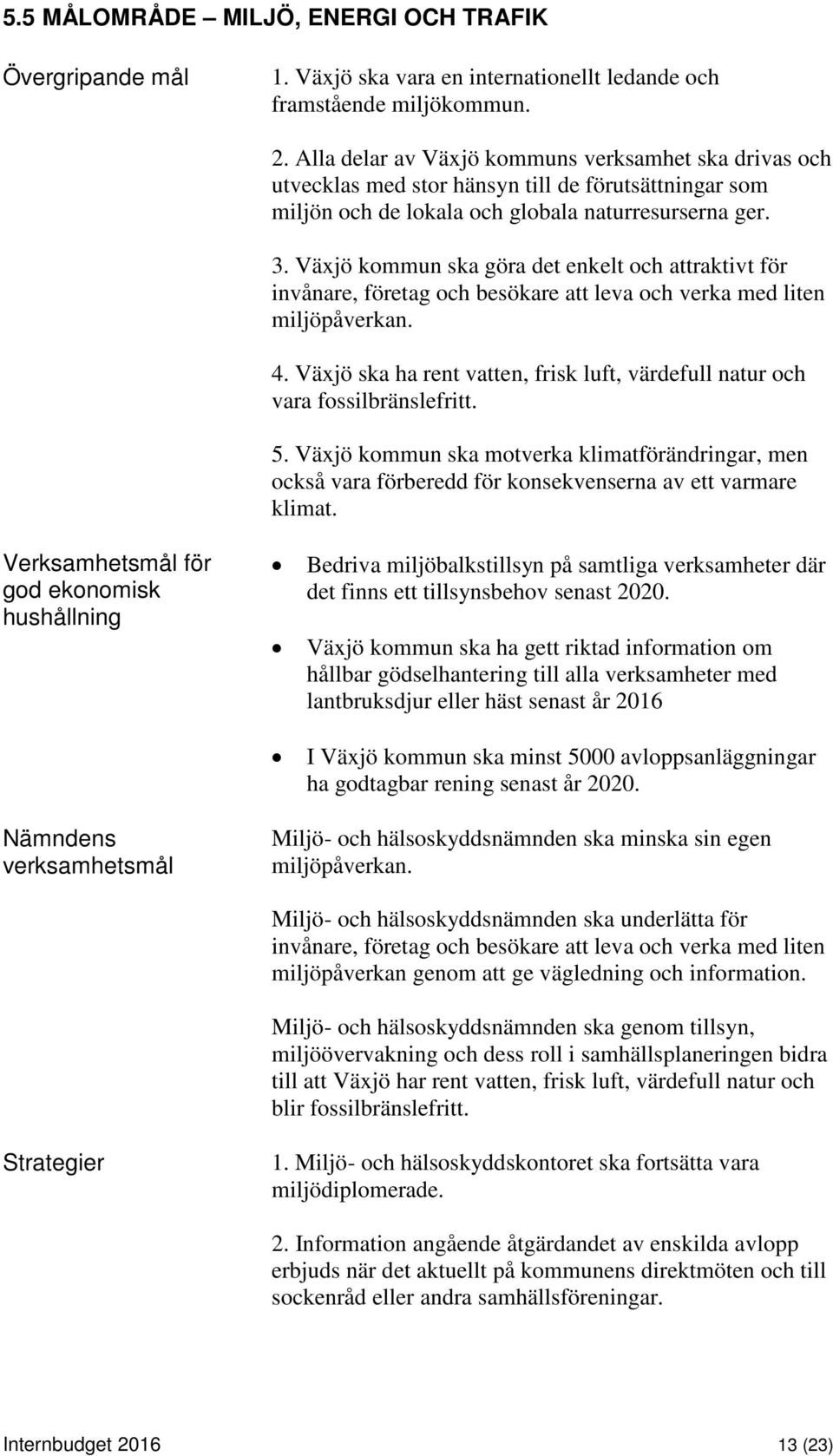 Växjö kommun ska göra det enkelt och attraktivt för invånare, företag och besökare att leva och verka med liten miljöpåverkan. 4.