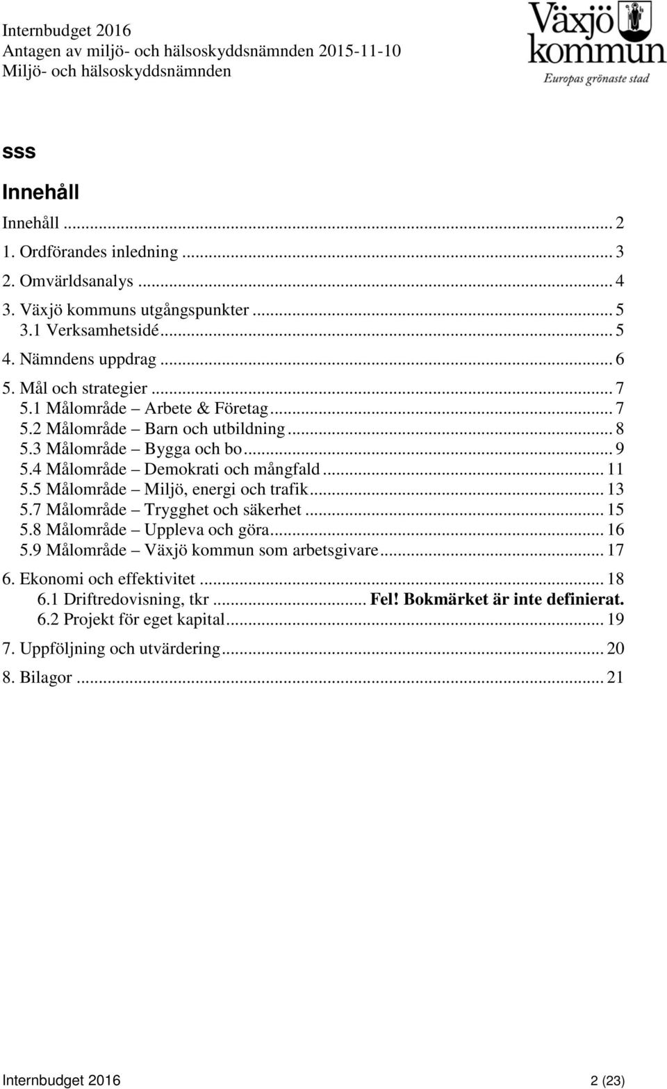 3 Målområde Bygga och bo... 9 5.4 Målområde Demokrati och mångfald... 11 5.5 Målområde Miljö, energi och trafik... 13 5.7 Målområde Trygghet och säkerhet... 15 5.8 Målområde Uppleva och göra... 16 5.