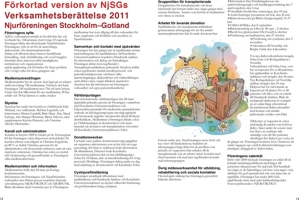 Föreningens syfte är att för de njursviktiga, dialyserande och njurtransplanterade: främja och tillvarata deras intresse beträffande behandling, vård, rehabilitering och social trygghet företräda