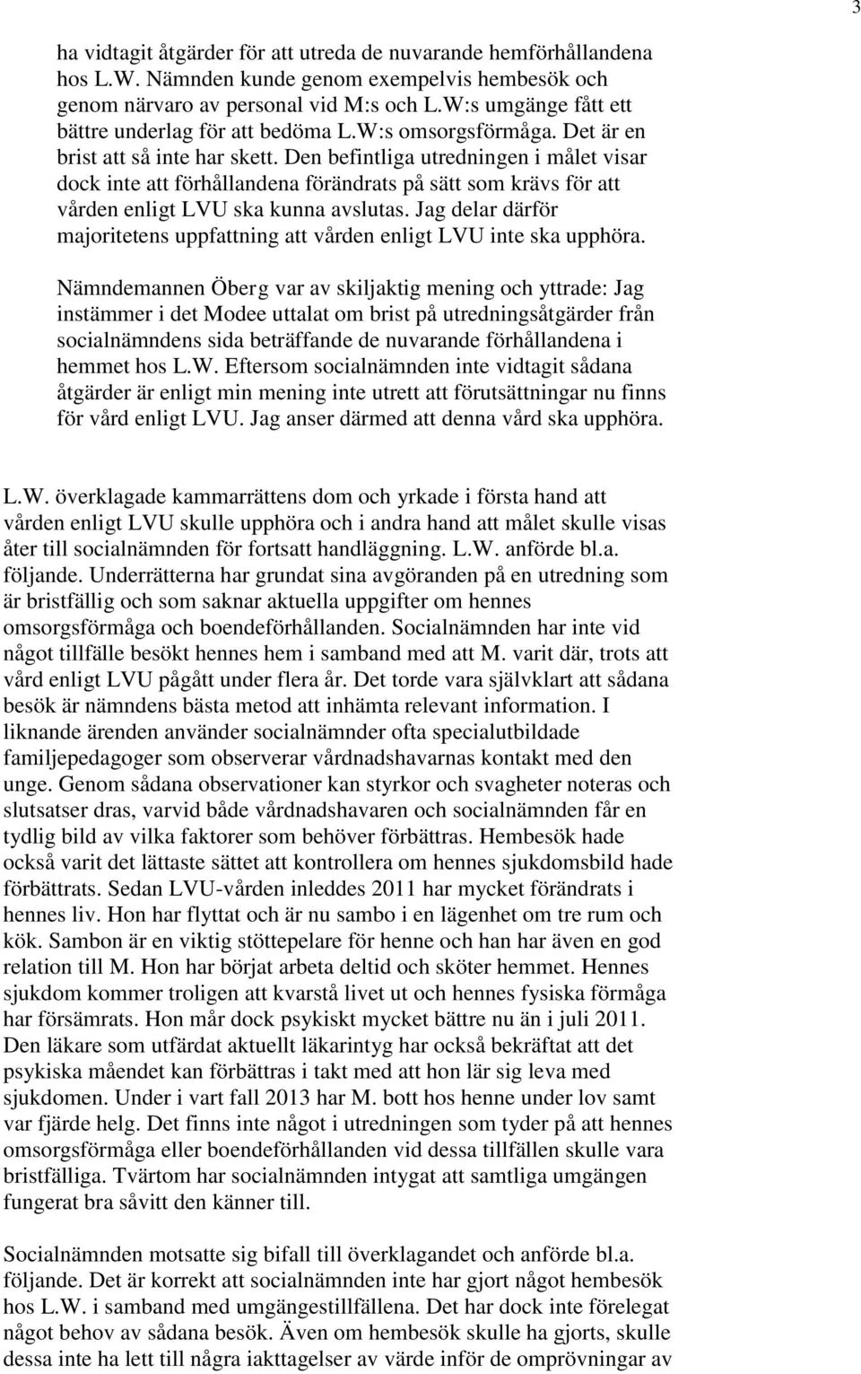 Den befintliga utredningen i målet visar dock inte att förhållandena förändrats på sätt som krävs för att vården enligt LVU ska kunna avslutas.