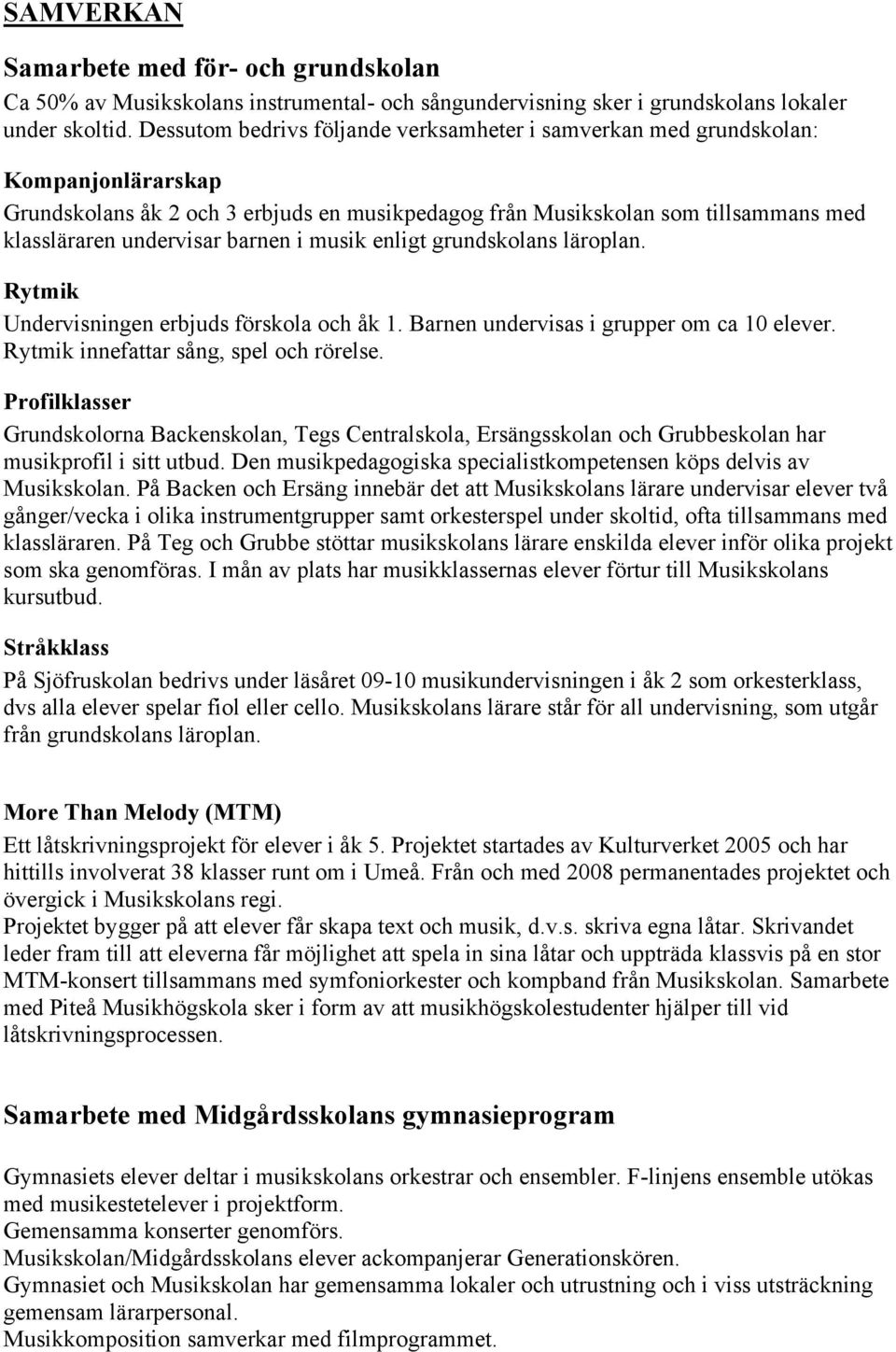 barnen i musik enligt grundskolans läroplan. Rytmik Undervisningen erbjuds förskola och åk 1. Barnen undervisas i grupper om ca 10 elever. Rytmik innefattar sång, spel och rörelse.