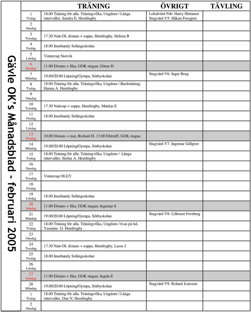 30 Nattcup + soppa, Hemlingby, Mattias E 10.00 Distans + mat, Richard H. 13.00 Elitträff, GOK stugan intervaller, Stefan A. Hemlingby Vintercup OLGY 11.00 Distans + fika, GOK stugan, Ingemar S 18.
