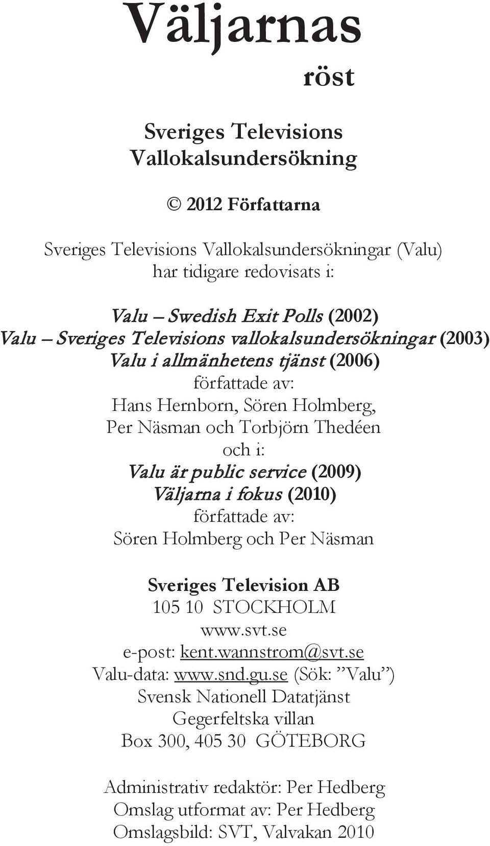 public service (2009) Väljarna i fokus (2010) författade av: Sören Holmberg och Per Näsman Sveriges Television AB 105 10 STOCKHOLM www.svt.se e-post: kent.wannstrom@svt.se Valu-data: www.