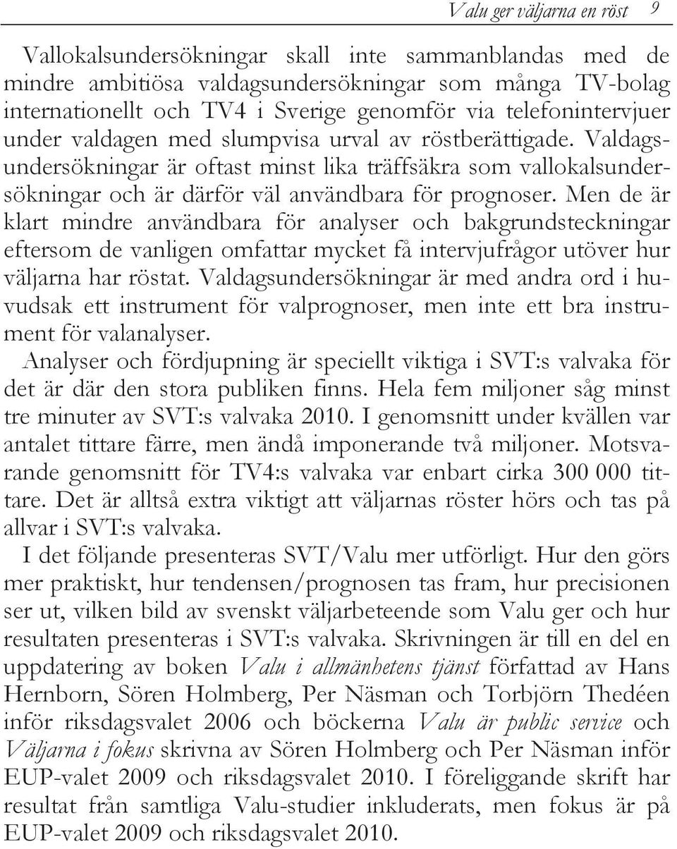 Men de är klart mindre användbara för analyser och bakgrundsteckningar eftersom de vanligen omfattar mycket få intervjufrågor utöver hur väljarna har röstat.