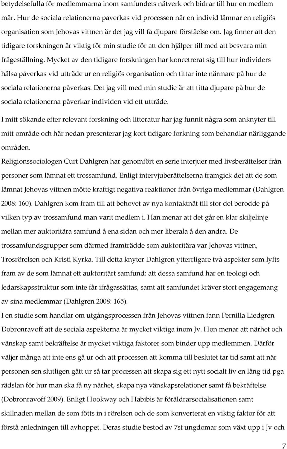 Jag finner att den tidigare forskningen är viktig för min studie för att den hjälper till med att besvara min frågeställning.
