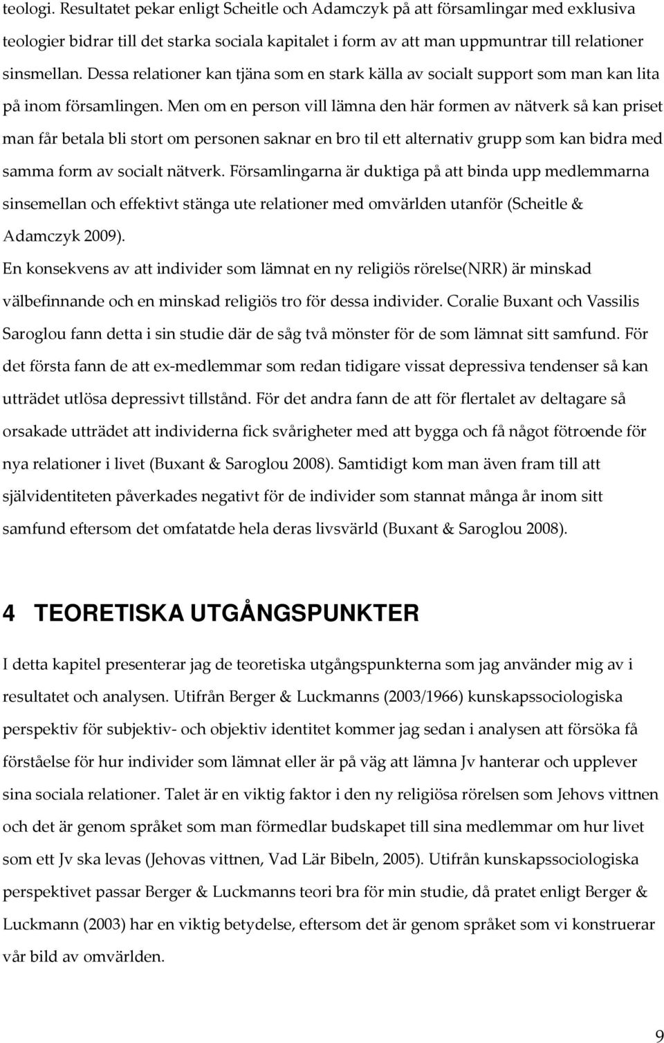 Men om en person vill lämna den här formen av nätverk så kan priset man får betala bli stort om personen saknar en bro til ett alternativ grupp som kan bidra med samma form av socialt nätverk.
