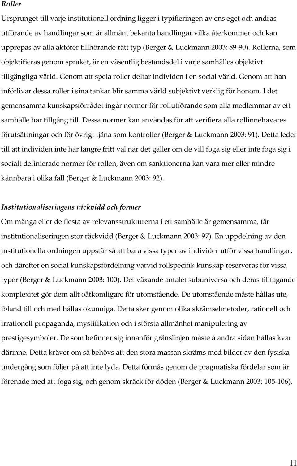 Genom att spela roller deltar individen i en social värld. Genom att han införlivar dessa roller i sina tankar blir samma värld subjektivt verklig för honom.