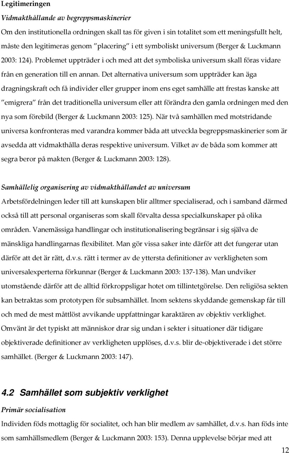 Det alternativa universum som uppträder kan äga dragningskraft och få individer eller grupper inom ens eget samhälle att frestas kanske att emigrera från det traditionella universum eller att